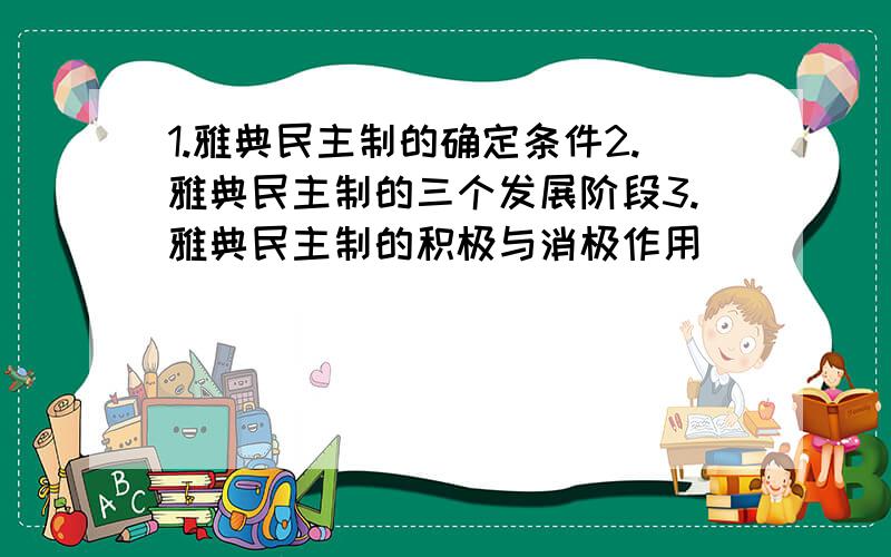 1.雅典民主制的确定条件2.雅典民主制的三个发展阶段3.雅典民主制的积极与消极作用