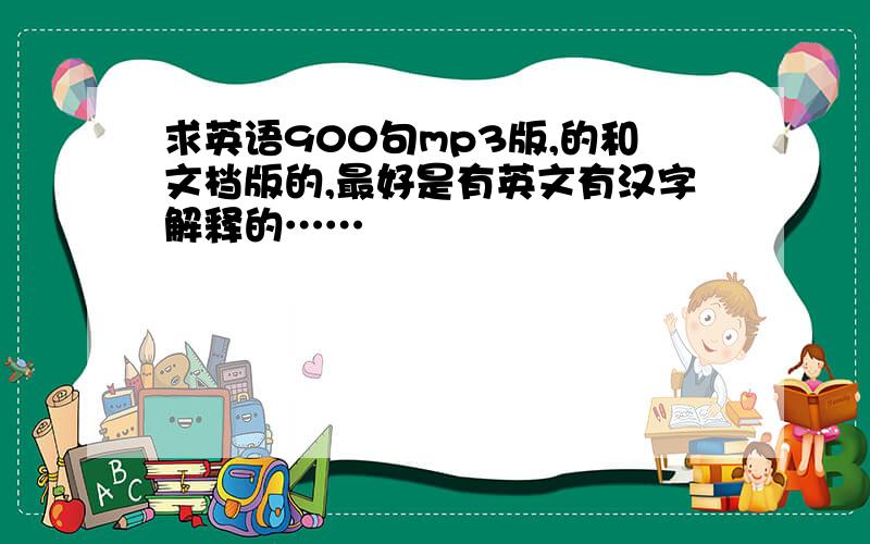 求英语900句mp3版,的和文档版的,最好是有英文有汉字解释的……