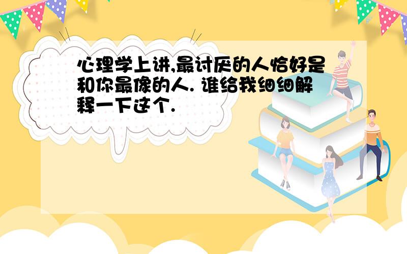 心理学上讲,最讨厌的人恰好是和你最像的人. 谁给我细细解释一下这个.