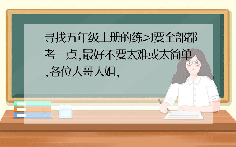 寻找五年级上册的练习要全部都考一点,最好不要太难或太简单,各位大哥大姐,