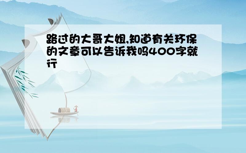 路过的大哥大姐,知道有关环保的文章可以告诉我吗400字就行