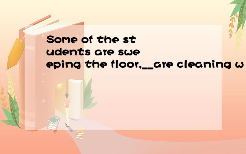 Some of the students are sweeping the floor,__are cleaning w