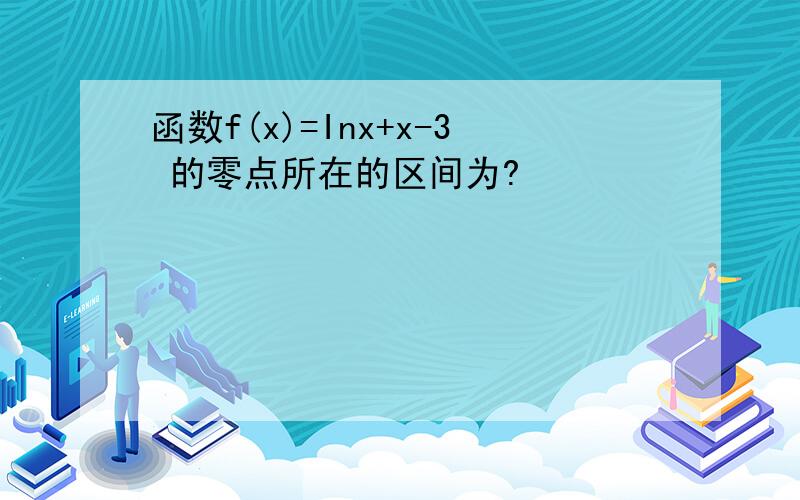 函数f(x)=Inx+x-3 的零点所在的区间为?