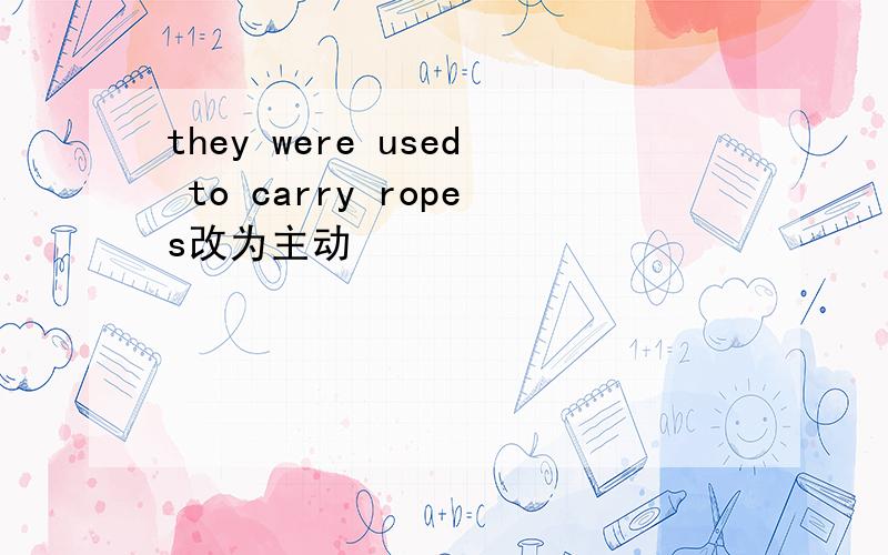 they were used to carry ropes改为主动