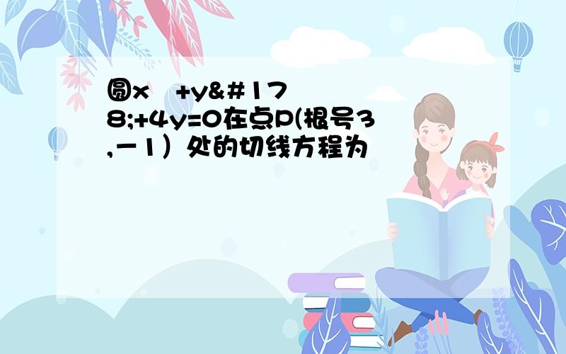 圆x²+y²+4y=0在点P(根号3,－1）处的切线方程为