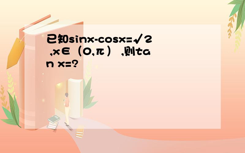 已知sinx-cosx=√2 ,x∈（0,π） ,则tan x=?