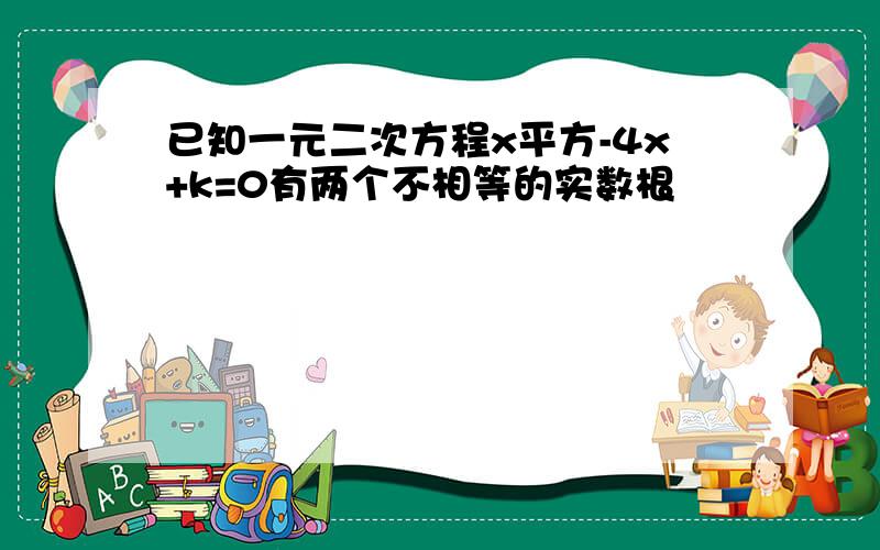 已知一元二次方程x平方-4x+k=0有两个不相等的实数根