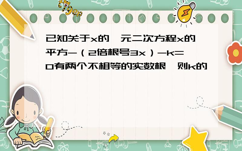 已知关于x的一元二次方程x的平方-（2倍根号3x）-k=0有两个不相等的实数根,则k的