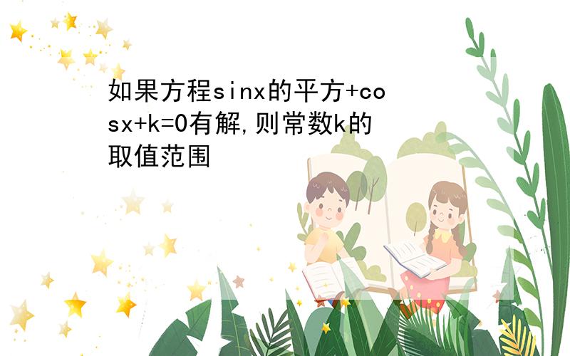 如果方程sinx的平方+cosx+k=0有解,则常数k的取值范围