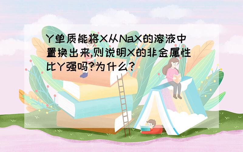 Y单质能将X从NaX的溶液中置换出来,则说明X的非金属性比Y强吗?为什么?