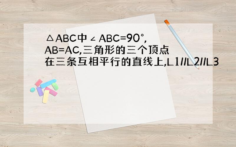 △ABC中∠ABC=90°,AB=AC,三角形的三个顶点在三条互相平行的直线上,L1//L2//L3