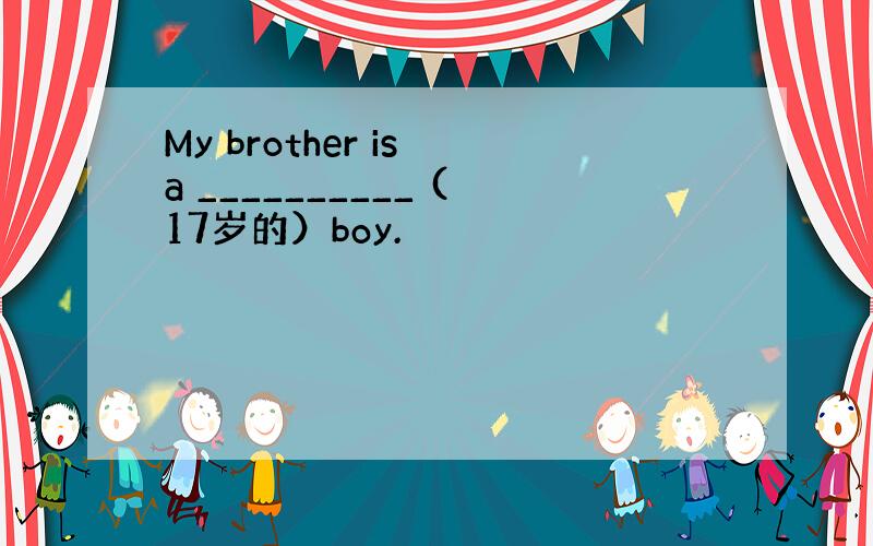 My brother is a __________ (17岁的）boy.