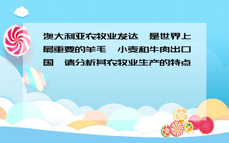 澳大利亚农牧业发达,是世界上最重要的羊毛、小麦和牛肉出口国,请分析其农牧业生产的特点