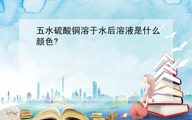 五水硫酸铜溶于水后溶液是什么颜色?