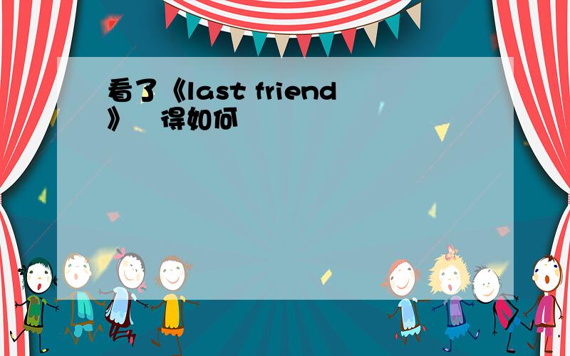 看了《last friend》覺得如何