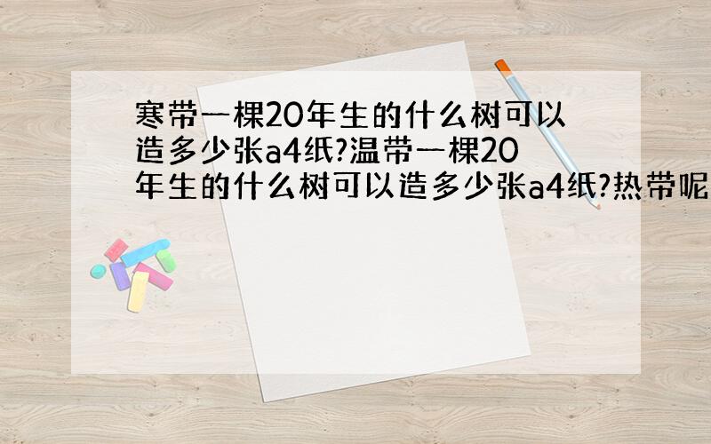 寒带一棵20年生的什么树可以造多少张a4纸?温带一棵20年生的什么树可以造多少张a4纸?热带呢?