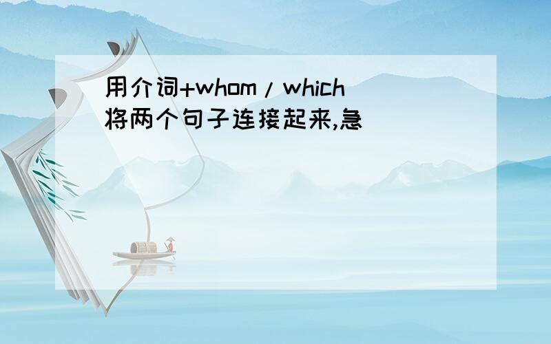 用介词+whom/which将两个句子连接起来,急