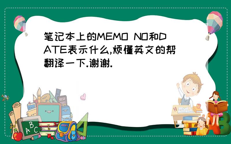 笔记本上的MEMO NO和DATE表示什么,烦懂英文的帮翻译一下.谢谢.