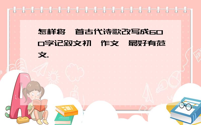 怎样将一首古代诗歌改写成600字记叙文初一作文,最好有范文.