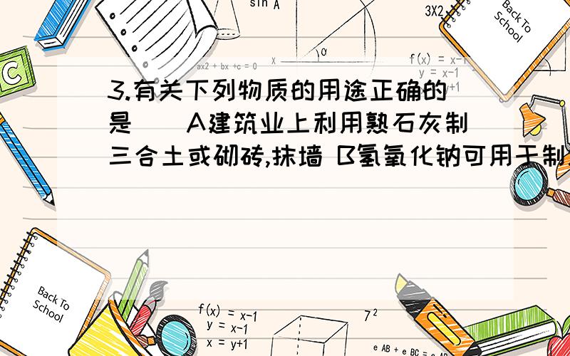 3.有关下列物质的用途正确的是（）A建筑业上利用熟石灰制三合土或砌砖,抹墙 B氢氧化钠可用于制肥皂和造纸