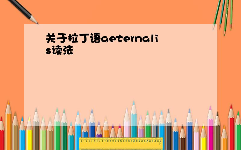 关于拉丁语aeternalis读法