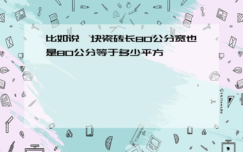 比如说一块瓷砖长80公分宽也是80公分等于多少平方