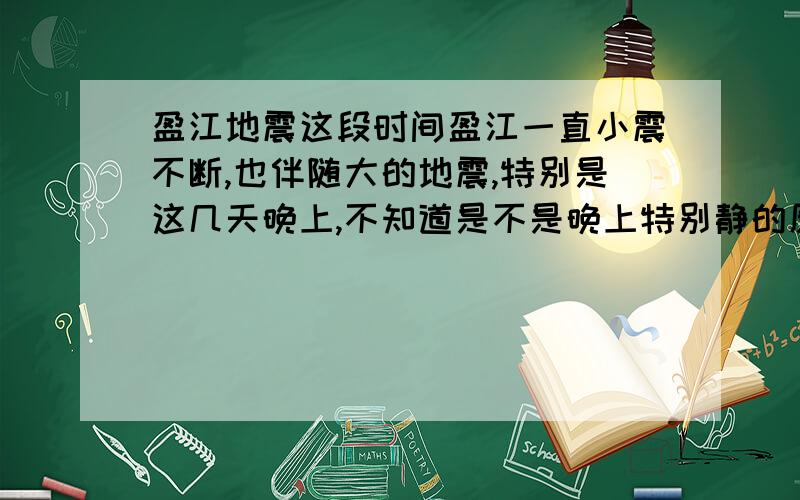 盈江地震这段时间盈江一直小震不断,也伴随大的地震,特别是这几天晚上,不知道是不是晚上特别静的原因,感觉地震大,而且震的时