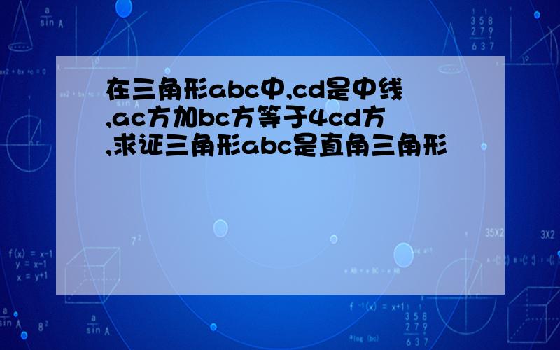 在三角形abc中,cd是中线,ac方加bc方等于4cd方,求证三角形abc是直角三角形