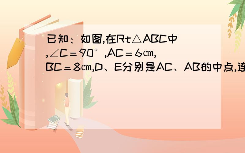 已知：如图,在Rt△ABC中,∠C＝90°,AC＝6㎝,BC＝8㎝,D、E分别是AC、AB的中点,连接DE,点P从点D出