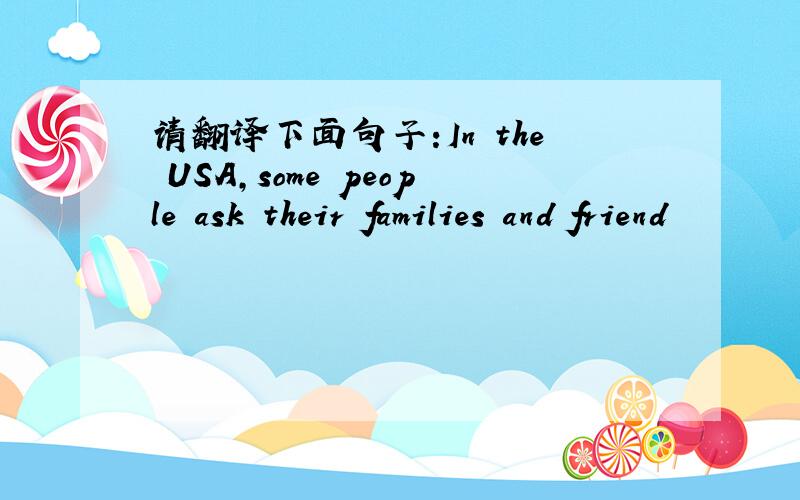 请翻译下面句子:In the USA,some people ask their families and friend