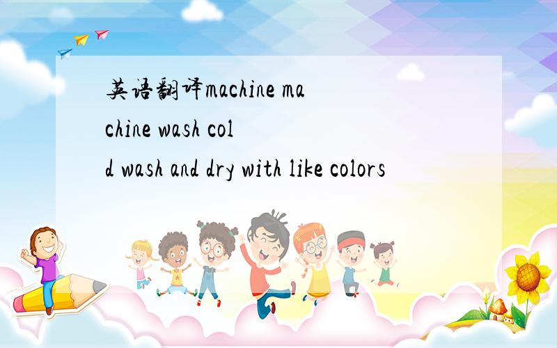 英语翻译machine machine wash cold wash and dry with like colors