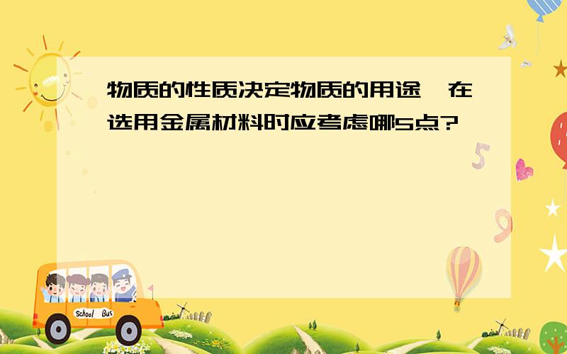 物质的性质决定物质的用途,在选用金属材料时应考虑哪5点?