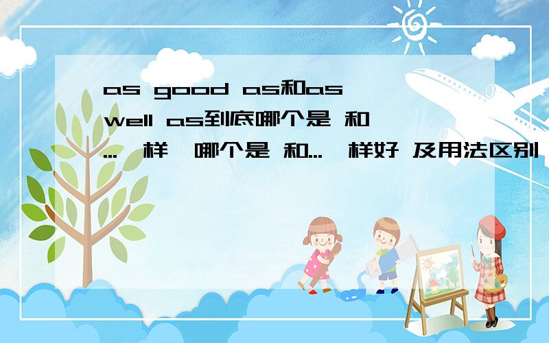 as good as和as well as到底哪个是 和...一样,哪个是 和...一样好 及用法区别