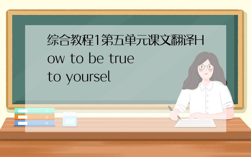 综合教程1第五单元课文翻译How to be true to yoursel