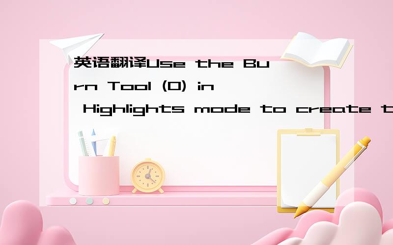 英语翻译Use the Burn Tool (O) in Highlights mode to create the l