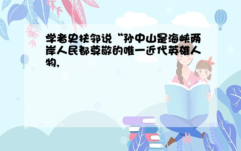 学者史扶邻说“孙中山是海峡两岸人民都尊敬的唯一近代英雄人物,