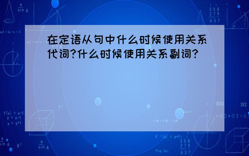 在定语从句中什么时候使用关系代词?什么时候使用关系副词?