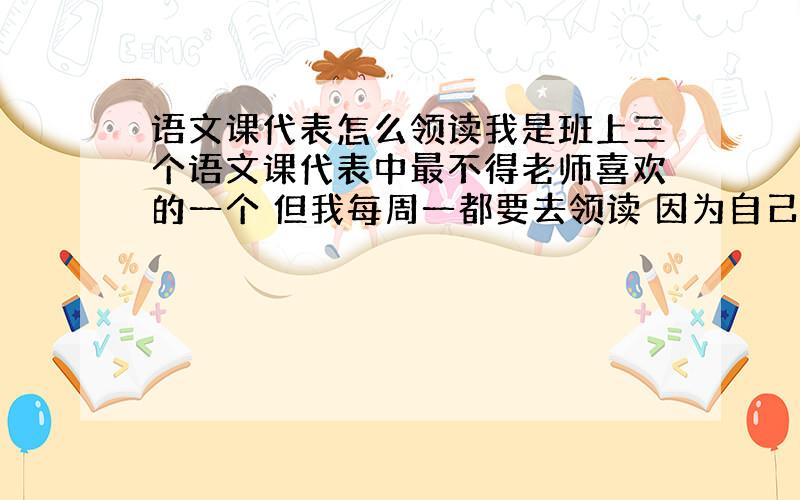 语文课代表怎么领读我是班上三个语文课代表中最不得老师喜欢的一个 但我每周一都要去领读 因为自己性格和声音的原因 同学们都