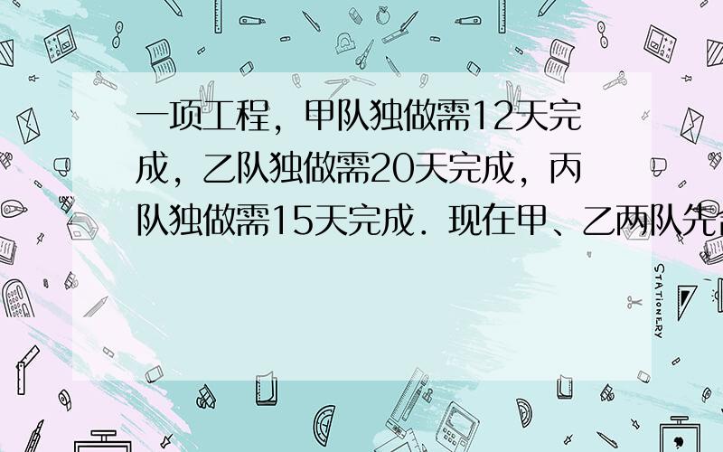 一项工程，甲队独做需12天完成，乙队独做需20天完成，丙队独做需15天完成．现在甲、乙两队先合做了4天，剩余的工作再由乙