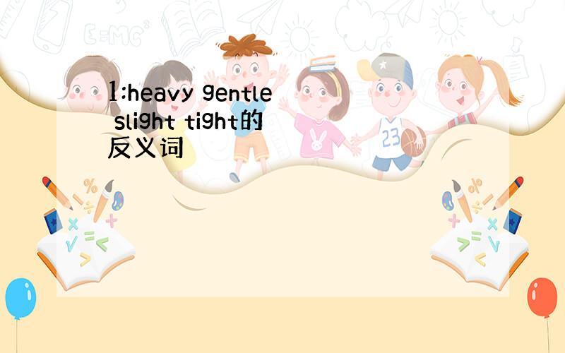 1:heavy gentle slight tight的反义词