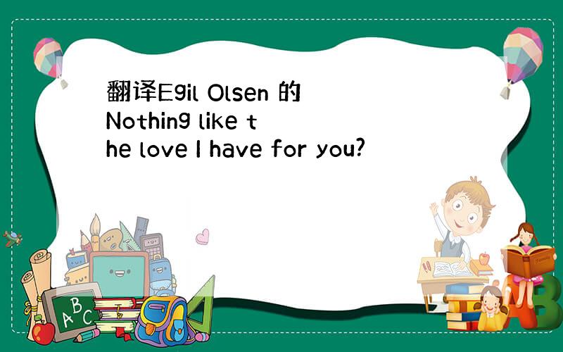 翻译Egil Olsen 的Nothing like the love I have for you?