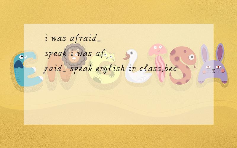 i was afraid_ speak i was afraid_ speak english in class,bec