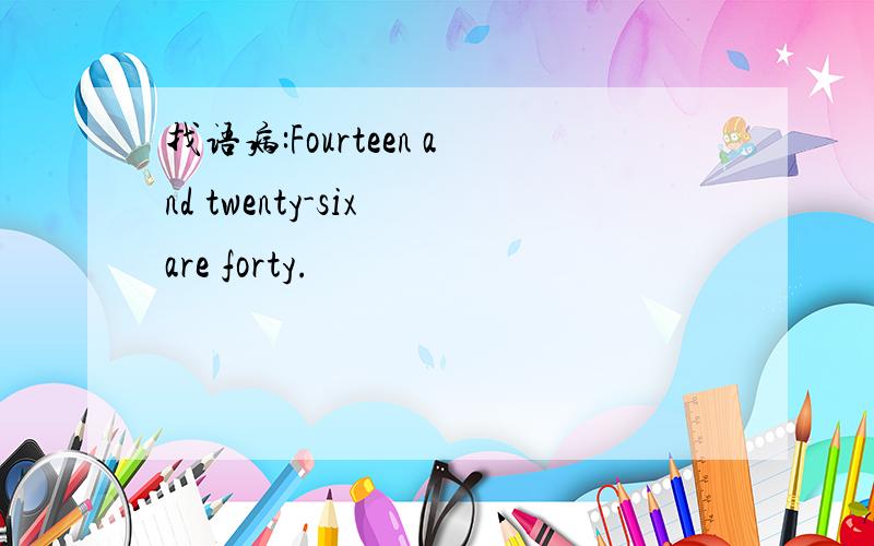 找语病:Fourteen and twenty-six are forty.