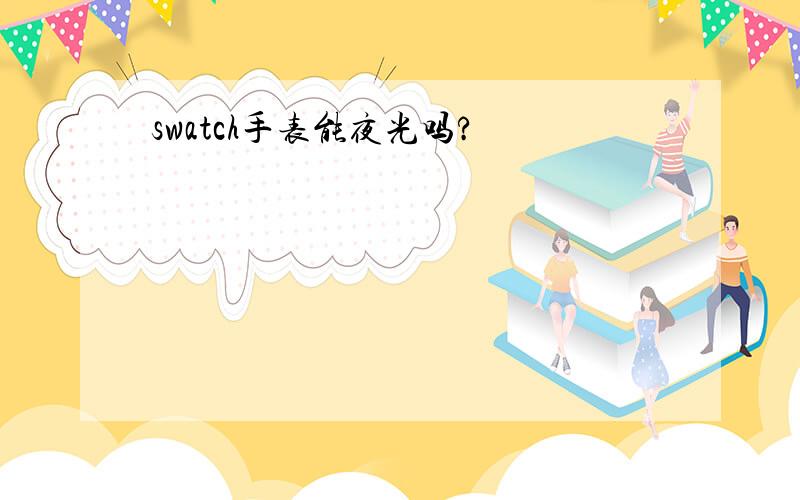 swatch手表能夜光吗?