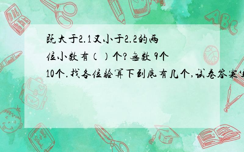 既大于2.1又小于2.2的两位小数有（）个?无数 9个 10个.找各位验算下到底有几个,试卷答案写的是无数个.