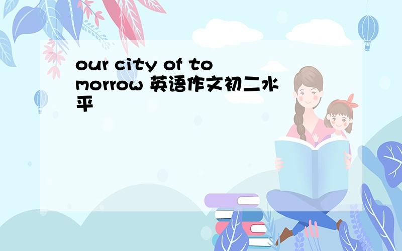 our city of tomorrow 英语作文初二水平