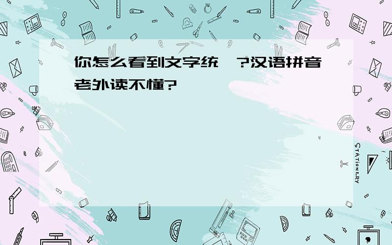 你怎么看到文字统一?汉语拼音老外读不懂?