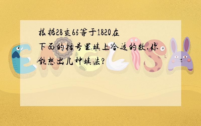 根据28乘65等于1820在下面的括号里填上合适的数,你能想出几种填法?