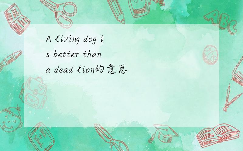 A living dog is better than a dead lion的意思