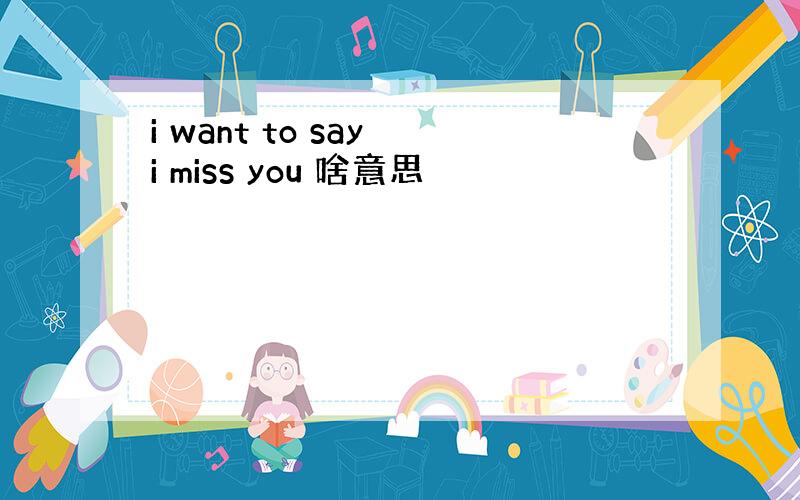 i want to say i miss you 啥意思